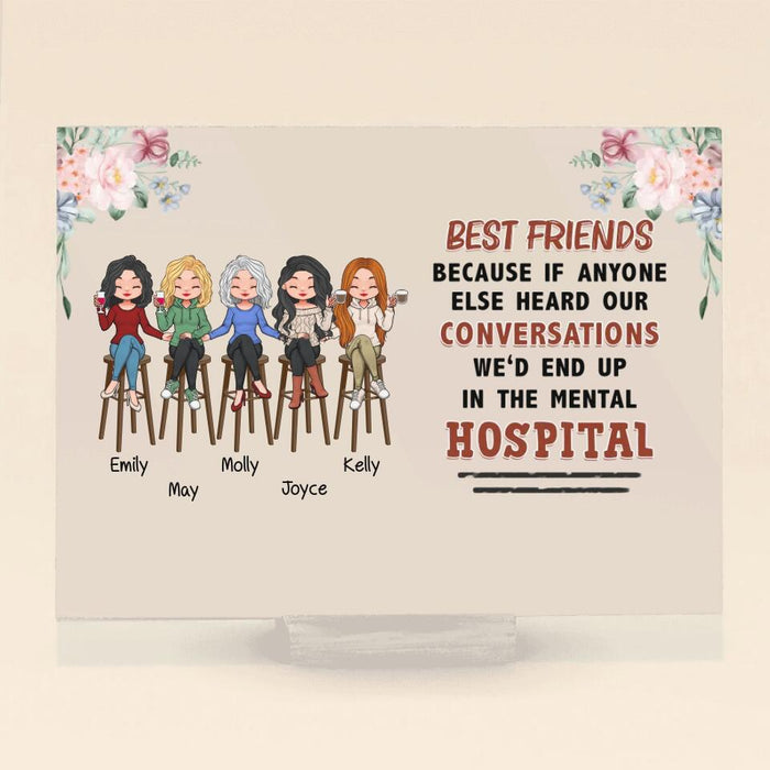 Personalized Bar Friends Horizontal Acrylic Plaque - Up to 5 Girls - Gift Idea For Sisters/Friends/ Besties - Best Friends Because If Anyone Else Heard Our Conversations We'd End Up In The Mental Hospital
