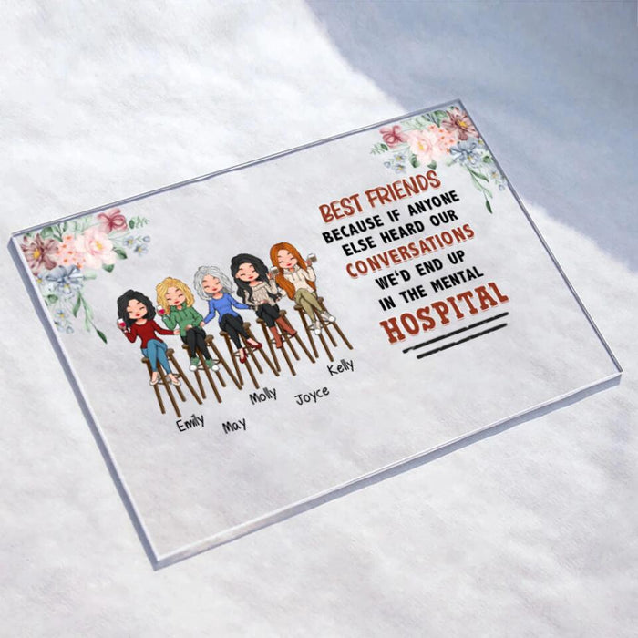 Personalized Bar Friends Horizontal Acrylic Plaque - Up to 5 Girls - Gift Idea For Sisters/Friends/ Besties - Best Friends Because If Anyone Else Heard Our Conversations We'd End Up In The Mental Hospital