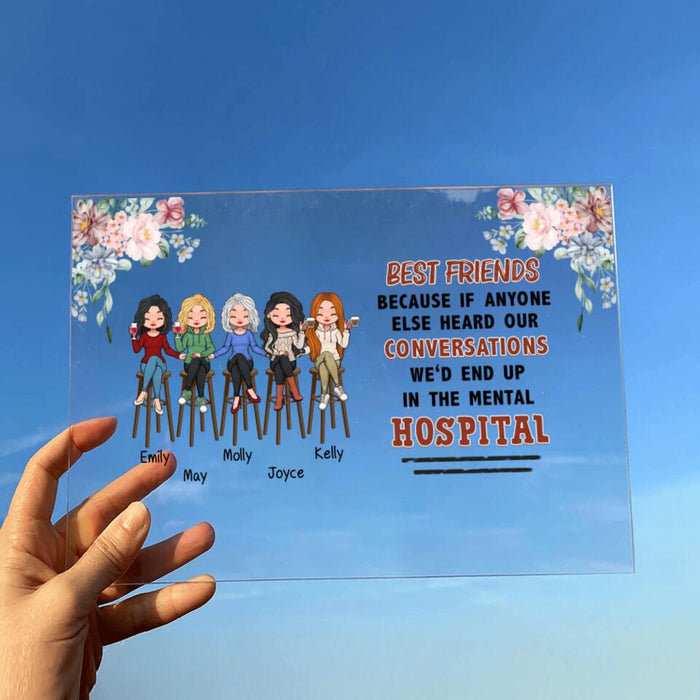Personalized Bar Friends Horizontal Acrylic Plaque - Up to 5 Girls - Gift Idea For Sisters/Friends/ Besties - Best Friends Because If Anyone Else Heard Our Conversations We'd End Up In The Mental Hospital