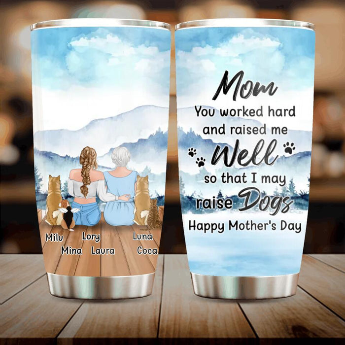 Personalized Mom & Daughter Tumbler - Gift Idea For Mother's Day/Pet Lovers - Up to 4 Dogs/Cats - Mom You Worked Hard And Raised Me Well So That I May Raise Dogs