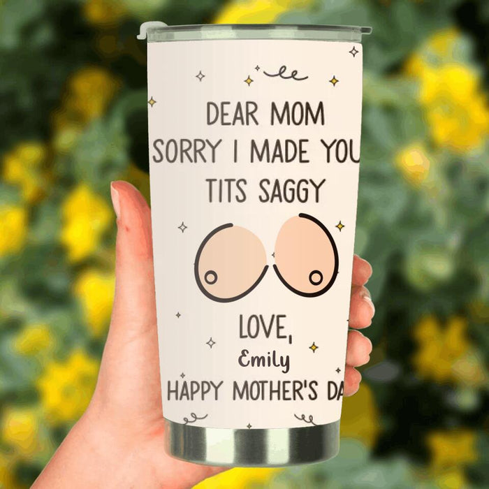 Custom Personalized Mother Tumbler -
Funny Gift Idea For Mother's Day - Dear Mom Sorry I Made Your Tits Saggy