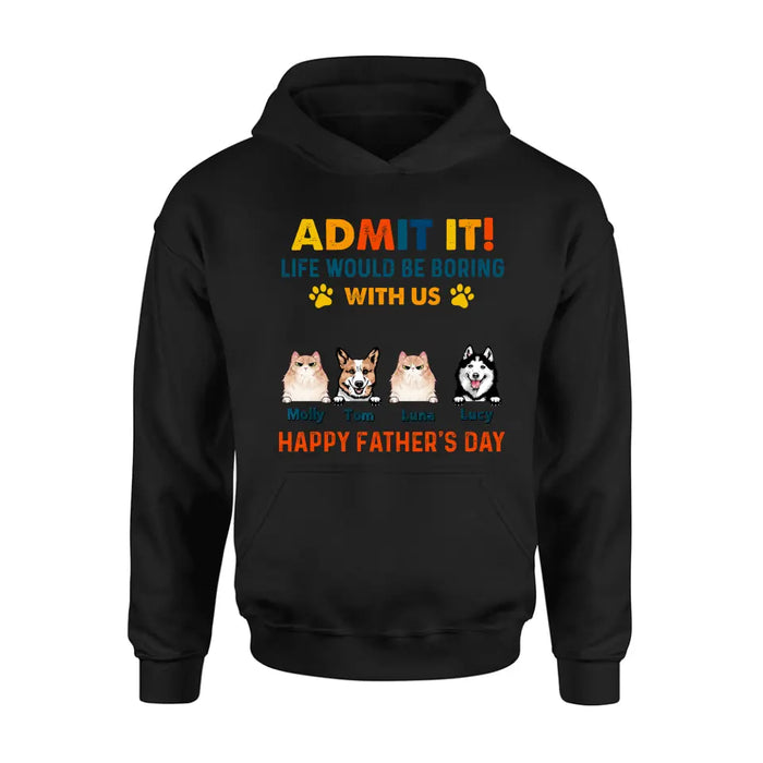 Personalized Pets Dad T-Shirt - Happy Father's Day - Admit It Life Would Be Boring With Us