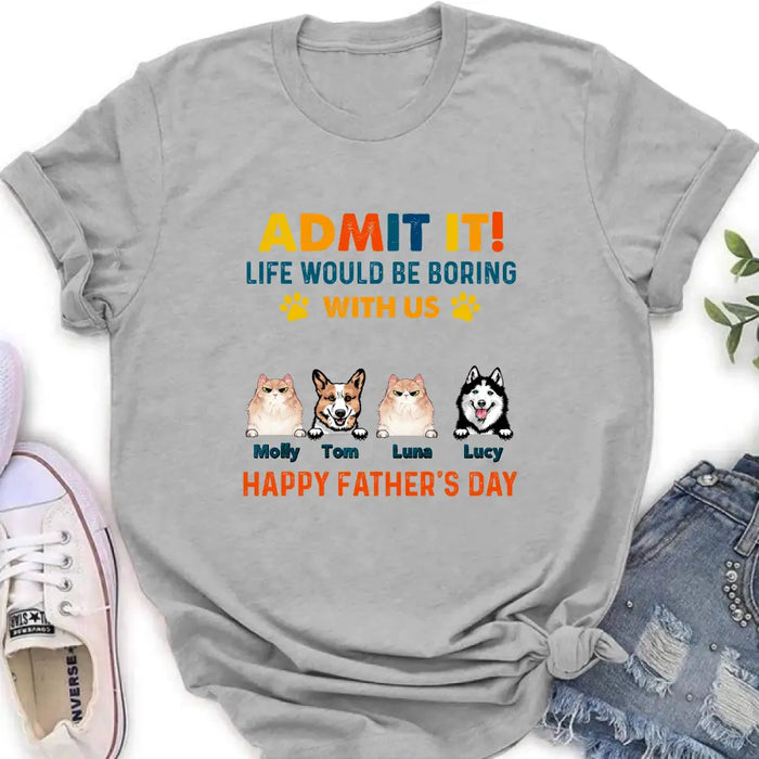 Personalized Pets Dad T-Shirt - Happy Father's Day - Admit It Life Would Be Boring With Us