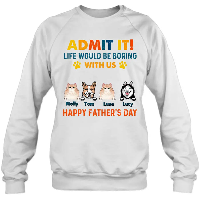 Personalized Pets Dad T-Shirt - Happy Father's Day - Admit It Life Would Be Boring With Us