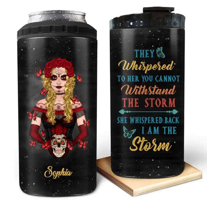Personalized Sugar Skull 4 In 1 Can Cooler Tumbler - Skull Gift For Girl/Birthday Gift - They Whispered To Her You Can Not Withstand The Storm She Whispered Back I Am The Storm