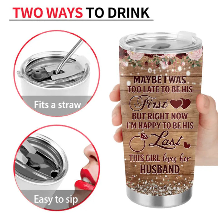 Personalized Wedding Couple Tumbler - Gift Idea For Couple/Wedding Anniversary - Maybe I Was Too Late To Be His First But Right Now I'm Happy To Be His Last