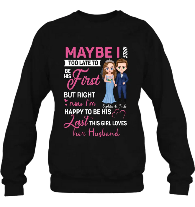 Personalized Wedding Couple Shirt/Hoodie - Gift Idea For Couple/Wedding Anniversary - Maybe I Was Too Late To Be His First But Right Now I'm Happy To Be His Last