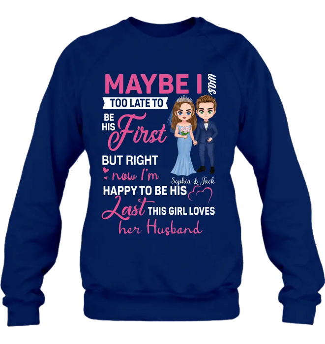 Personalized Wedding Couple Shirt/Hoodie - Gift Idea For Couple/Wedding Anniversary - Maybe I Was Too Late To Be His First But Right Now I'm Happy To Be His Last