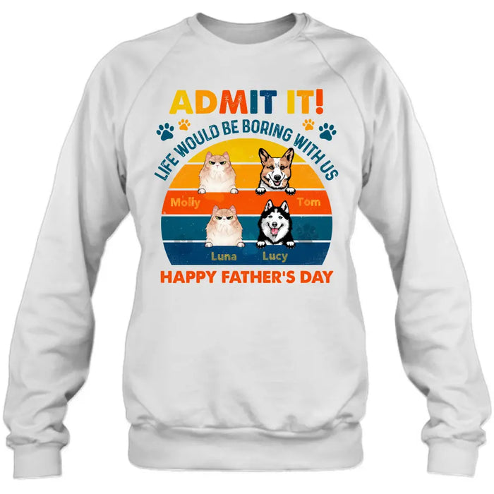 Personalized Pets Dad T-Shirt - Happy Father's Day - Admit It Life Would Be Boring With Us