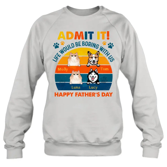 Personalized Pets Dad T-Shirt - Happy Father's Day - Admit It Life Would Be Boring With Us