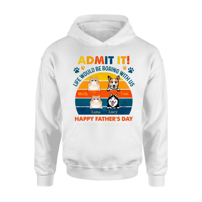 Personalized Pets Dad T-Shirt - Happy Father's Day - Admit It Life Would Be Boring With Us