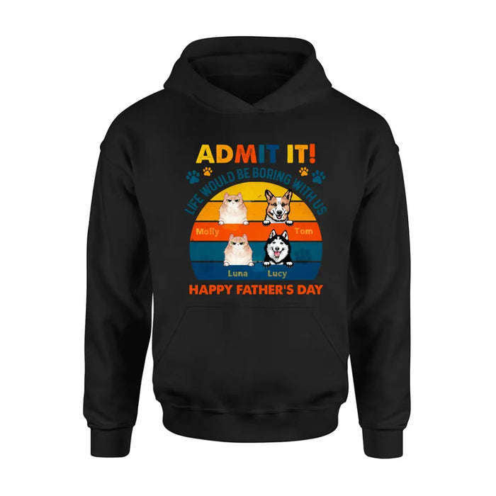 Personalized Pets Dad T-Shirt - Happy Father's Day - Admit It Life Would Be Boring With Us