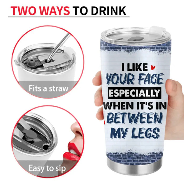 Personalized Couple Tumbler - Gift For Him/Her - I Like Your Face Especially When It's In Between My Legs