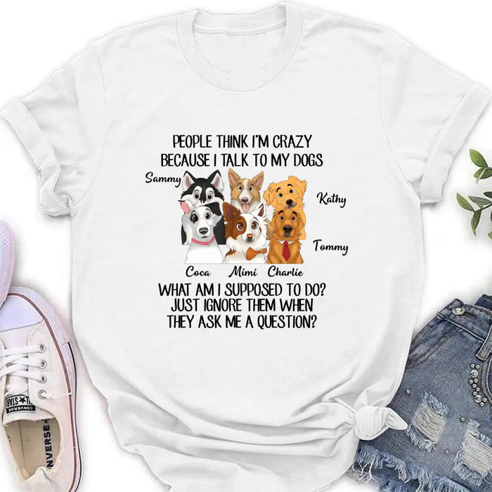 Personalized Dog Shirt/Hoodie - Gift For Dog Lover - Up to 6 Dogs - People Think I'm Crazy Because I Talk To My Dogs