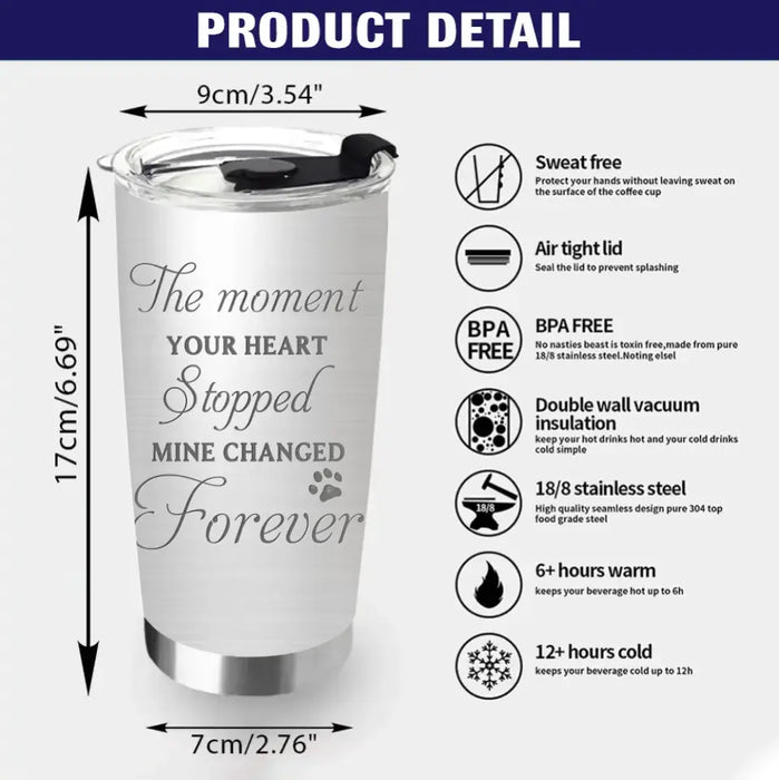 Personalized Memorial Dog Tumbler - Up to 4 Dogs - Gift Idea for Dog Lovers/Owners - The Moment Your Heart Stopped Mine Changed Forever
