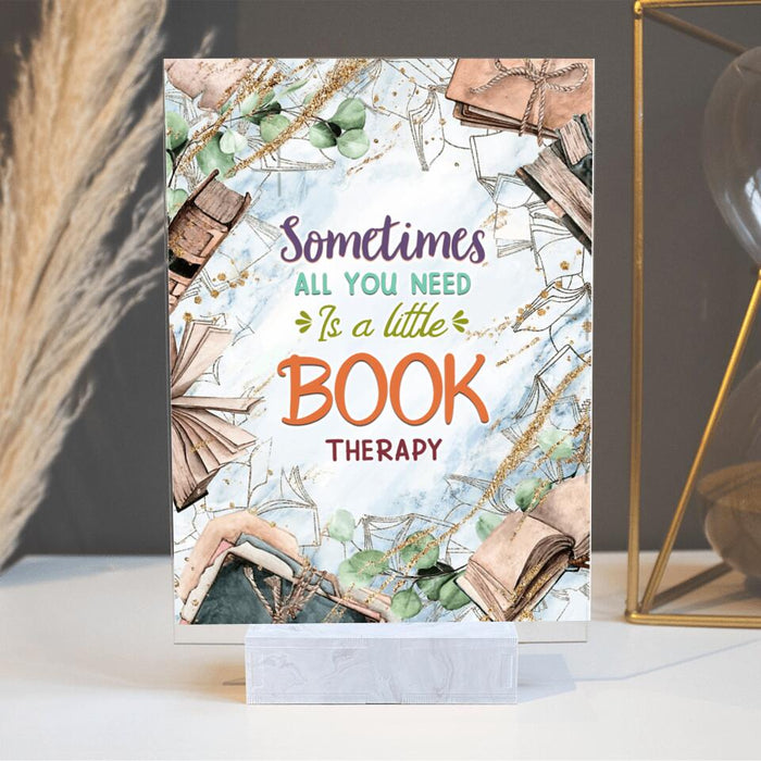 Custom Personalized Life Is A Book Acrylic Plaque - Gift Idea For Book Lovers - Sometimes All You Need Is A Little Book Therapy