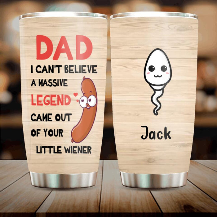 Custom Personalized Father Tumbler - Upto 5 Kids - Gift Idea For Father's Day - I Can't Believe
A Massive Legend Came Out Of Your Little Wiener