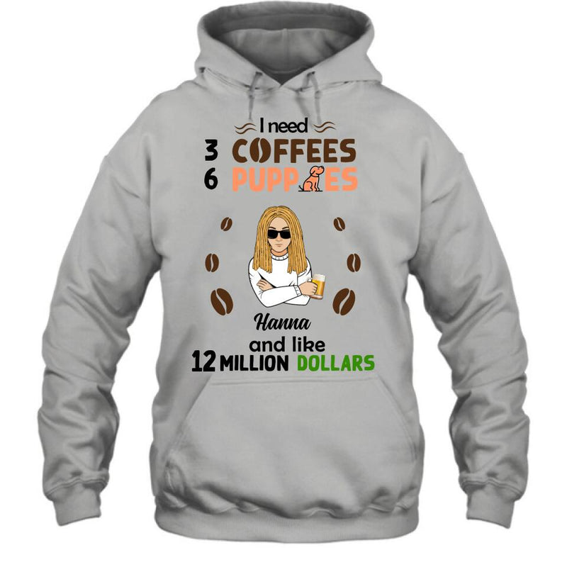 Personalized Dad/Mom Shirt/Hoodie - Gift Idea For Puppies Lovers - I Need 3 Coffees, 6 Puppies And Like 12 Million Dollars