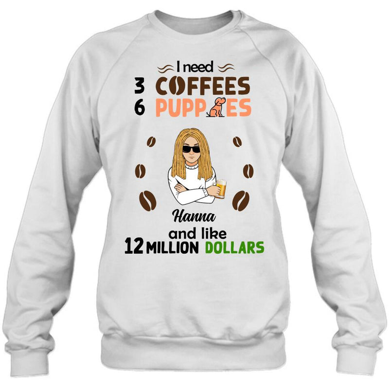 Personalized Dad/Mom Shirt/Hoodie - Gift Idea For Puppies Lovers - I Need 3 Coffees, 6 Puppies And Like 12 Million Dollars
