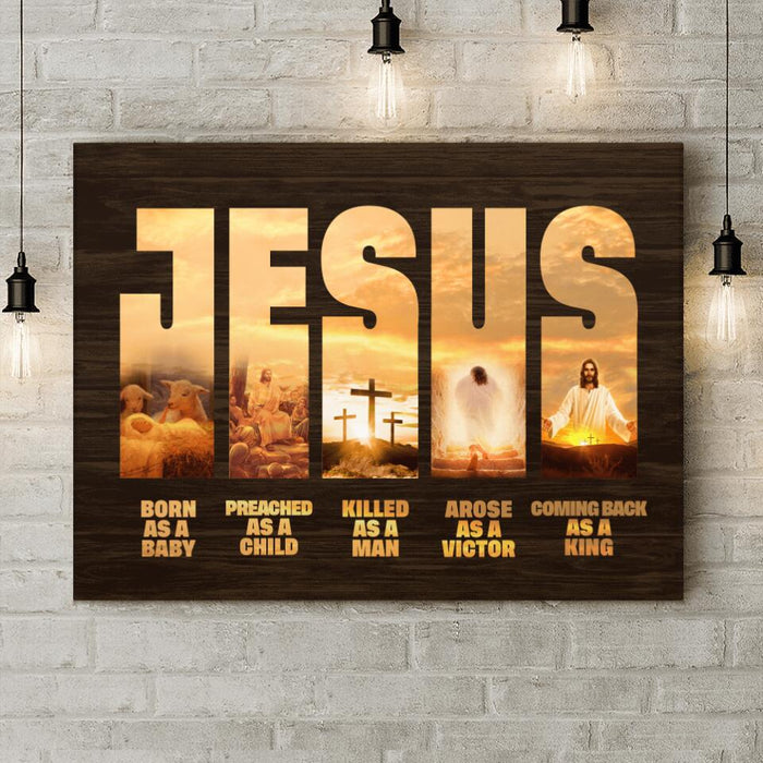 Custom Personalized Jesus Canvas - Best Gift Idea - Born As A Baby Preached As A Child Killed As A Man Arose As A Victor Coming Back As A King