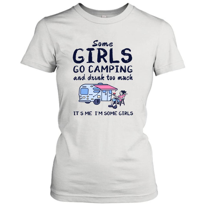 Custom Personalized Girl Camping Shirt - Best Gift For Camping Lover - Some Girls Go Camping And Drink Too Much It's Me I'm Some Girls