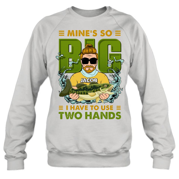 Custom Personalized Fishing Man Shirt/Hoodie - Gift Idea For Fishing Lovers - Mine's So Big, I Have To Use Two Hands