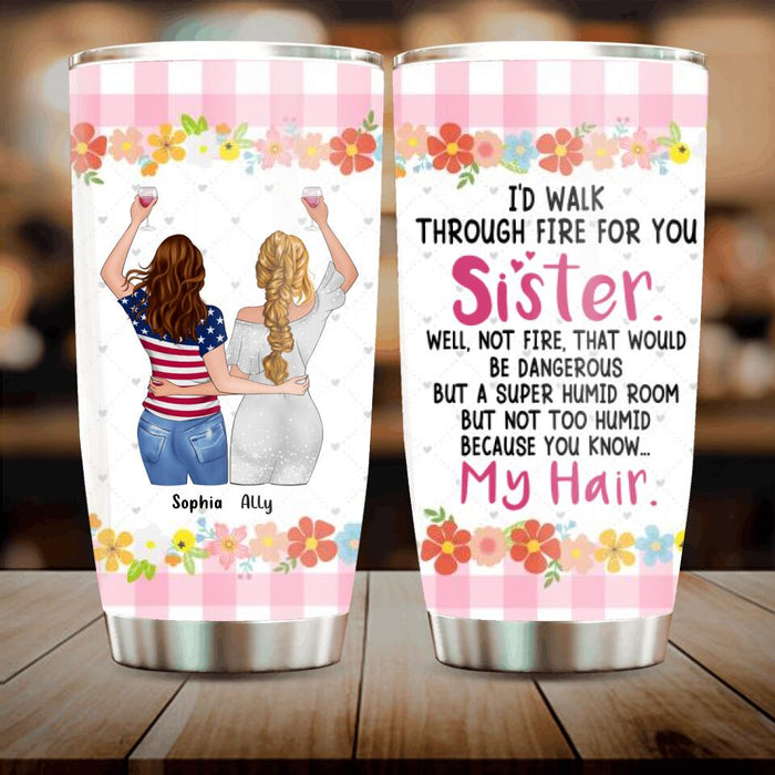 Custom Personalized Sisters Tumbler - Up to 4 Girls - Funny Sister Birthday Gifts From Sister - I'd Walk Through Fire For You Sister