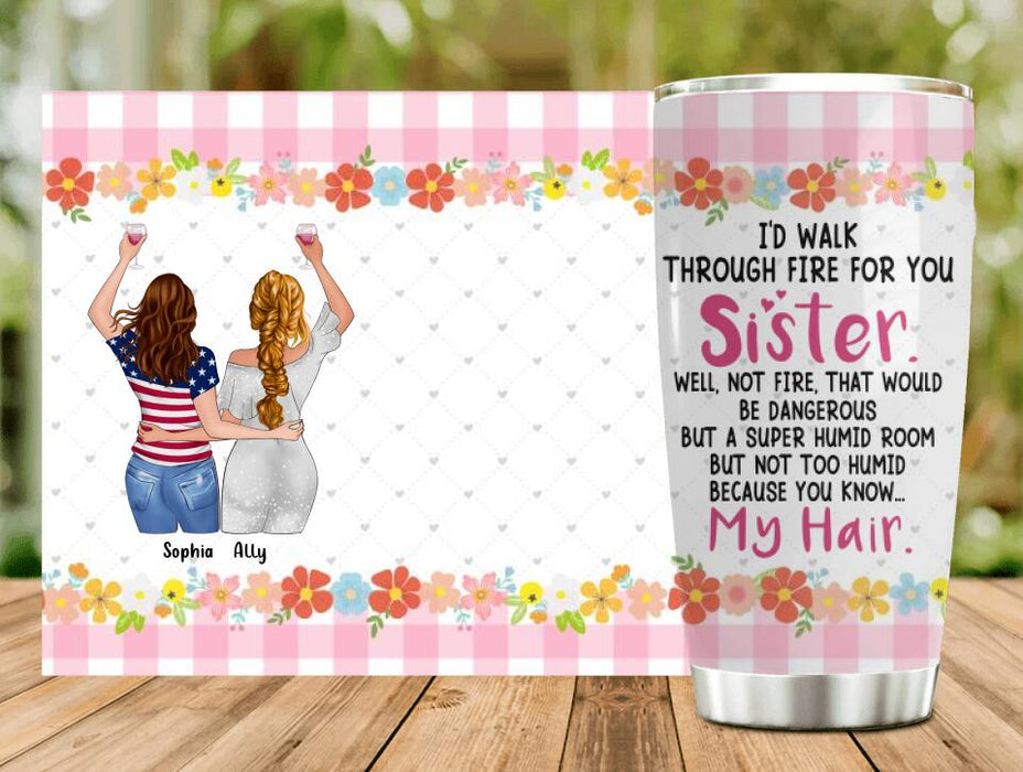 Custom Personalized Sisters Tumbler - Up to 4 Girls - Funny Sister Birthday Gifts From Sister - I'd Walk Through Fire For You Sister