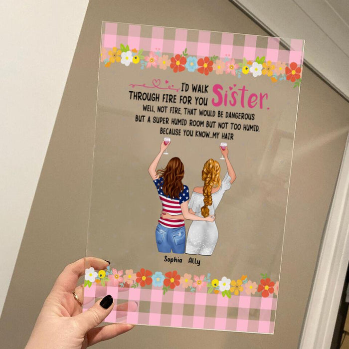 Custom Personalized Sisters Acrylic Plaque - Up to 4 Girls - Funny Sister Birthday Gifts From Sister - I'd Walk Through Fire For You Sister