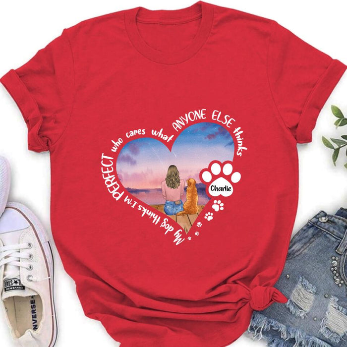 Custom Personalized Dog Mom Shirt/ Pullover Hoodie - Gift Idea For Dog Lover - My Dogs Think I'm Perfect Who Cares What Anyone Else Thinks