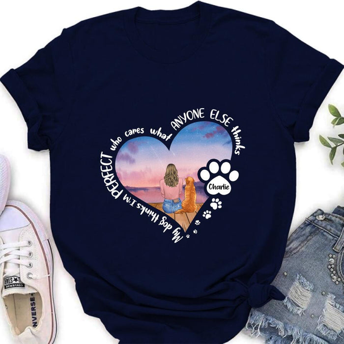 Custom Personalized Dog Mom Shirt/ Pullover Hoodie - Gift Idea For Dog Lover - My Dogs Think I'm Perfect Who Cares What Anyone Else Thinks