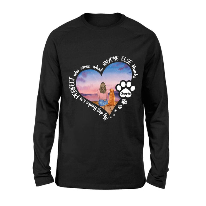 Custom Personalized Dog Mom Shirt/ Pullover Hoodie - Gift Idea For Dog Lover - My Dogs Think I'm Perfect Who Cares What Anyone Else Thinks