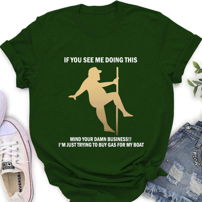 Custom Personalized Pole Dancing Shirt - If You See Me Doing This Mind Your Damn Business I'm Just Trying To Buy Gas For My Boat