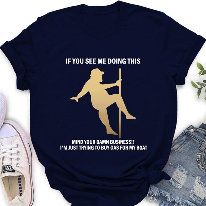 Custom Personalized Pole Dancing Shirt - If You See Me Doing This Mind Your Damn Business I'm Just Trying To Buy Gas For My Boat