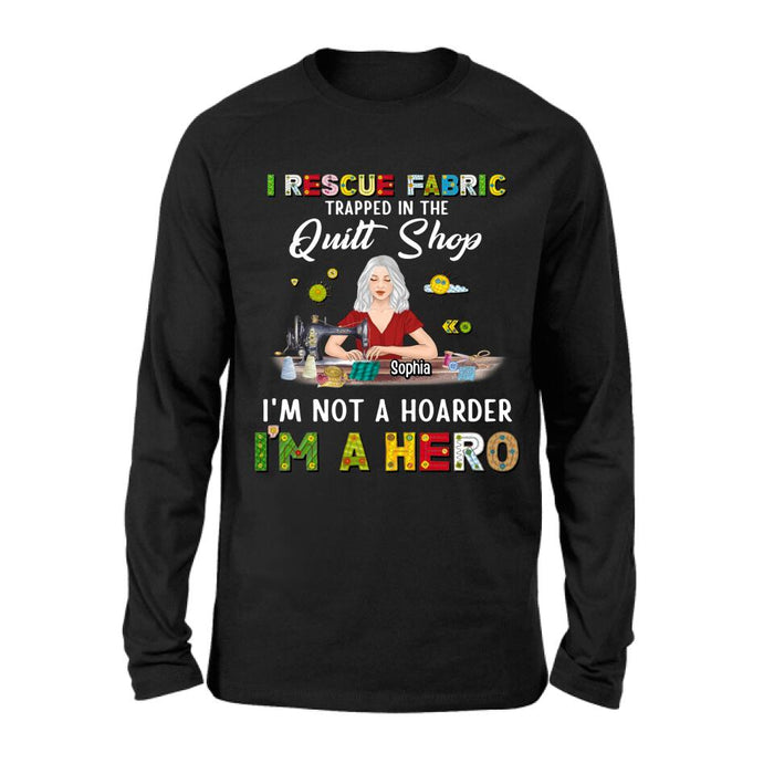 Custom Personalized Hoarder Sewing Shirt - Gift Idea For Sewing Lovers/Mother's Day - I Rescue Fabric Trapped In The Quilt Shop, I'm Not A Hoarder, I'm A Hero