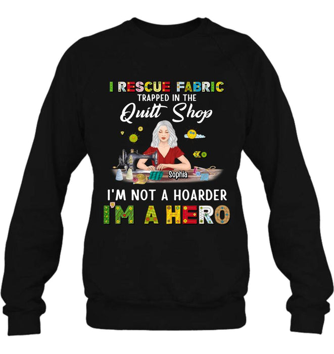 Custom Personalized Hoarder Sewing Shirt - Gift Idea For Sewing Lovers/Mother's Day - I Rescue Fabric Trapped In The Quilt Shop, I'm Not A Hoarder, I'm A Hero