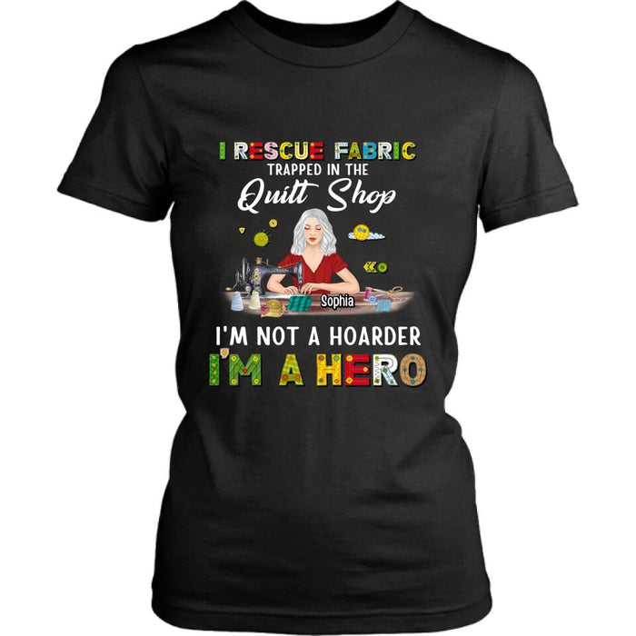 Custom Personalized Hoarder Sewing Shirt - Gift Idea For Sewing Lovers/Mother's Day - I Rescue Fabric Trapped In The Quilt Shop, I'm Not A Hoarder, I'm A Hero