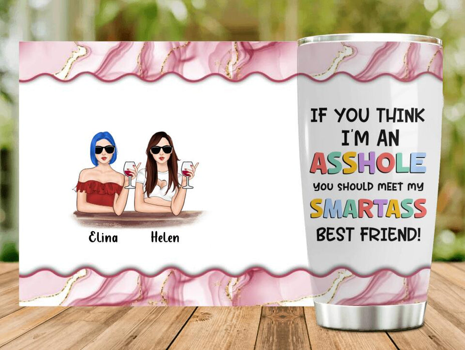 Custom Personalized Friends Tumbler - Upto 4 Girls - Gift Idea For Friends/Sisters - If You Think I'm An Asshole You Should Meet My Smartass Best Friend