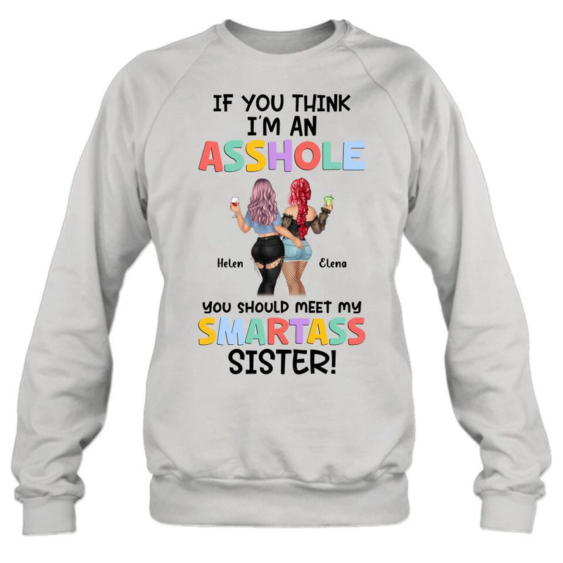Personalized Sisters Shirt/Hoodie - Up to 4 Girls - Gift Idea For Sisters/Friends - If You Think I'm An Asshole You Should Meet My Smartass Sister