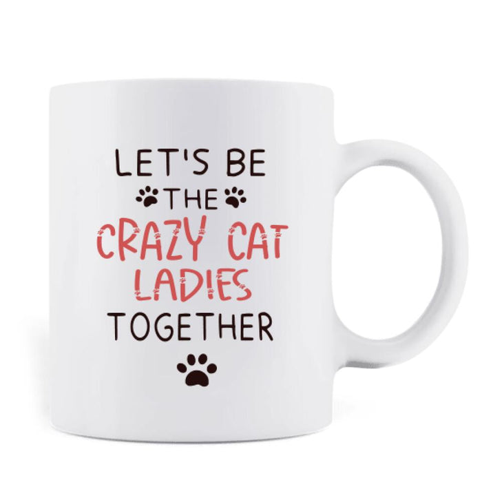 Custom Personalized Let's Be Crazy Cat Ladies Together Coffee Mug - Gift Idea For Best Friends