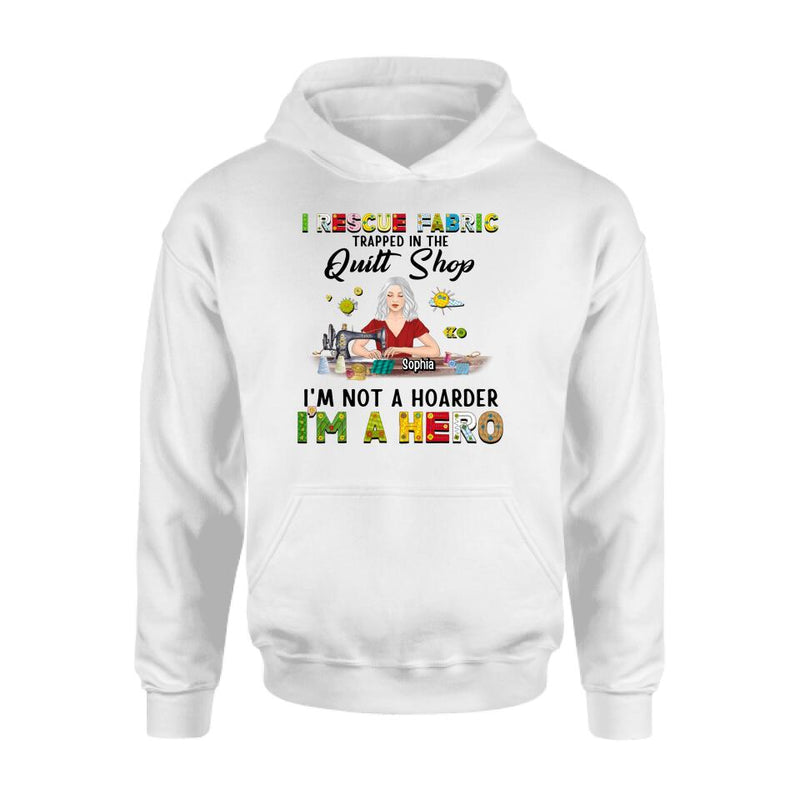 Personalized Hoarder Sewing Hoodie - Gift Idea For Sewing Lovers/Mother's Day - I Rescue Fabric Trapped In The Quilt Shop, I'm Not A Hoarder, I'm A Hero
