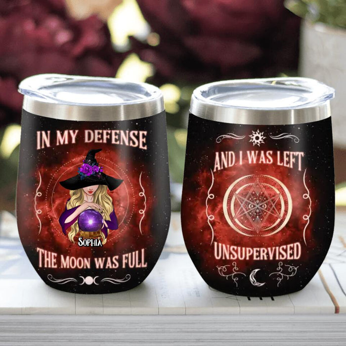 Custom Personalized Witch Wine Tumbler - Halloween Gift For Yourself/Friends/Witches - In My Defense The Moon Was Full and I Was Left Unsupervised