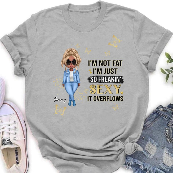 Custom Personalized Girl T-shirt/ Long Sleeve/ Sweatshirt/ Hoodie - Gift For Girls/Friends/ Birthday Gift - I'm Not Fat I'm Just So Freakin' Sexy It Overflows