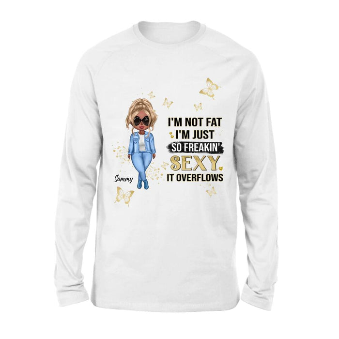 Custom Personalized Girl T-shirt/ Long Sleeve/ Sweatshirt/ Hoodie - Gift For Girls/Friends/ Birthday Gift - I'm Not Fat I'm Just So Freakin' Sexy It Overflows