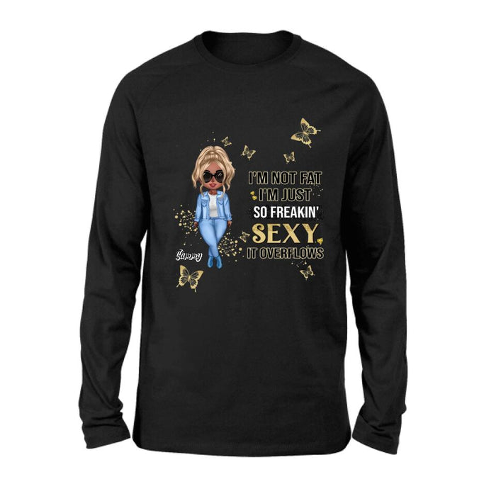 Custom Personalized Girl T-shirt/ Long Sleeve/ Sweatshirt/ Hoodie - Gift For Girls/Friends/ Birthday Gift - I'm Not Fat I'm Just So Freakin' Sexy It Overflows