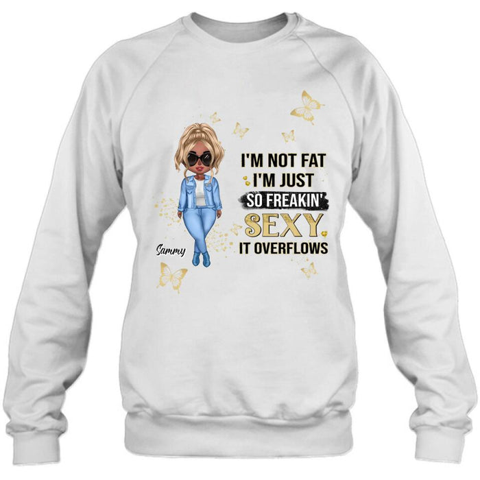 Custom Personalized Girl T-shirt/ Long Sleeve/ Sweatshirt/ Hoodie - Gift For Girls/Friends/ Birthday Gift - I'm Not Fat I'm Just So Freakin' Sexy It Overflows