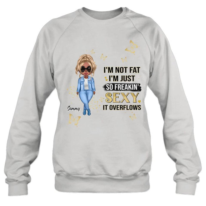 Custom Personalized Girl T-shirt/ Long Sleeve/ Sweatshirt/ Hoodie - Gift For Girls/Friends/ Birthday Gift - I'm Not Fat I'm Just So Freakin' Sexy It Overflows