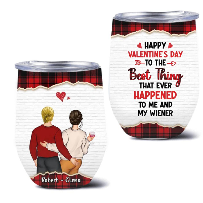 Custom Personalized Couple Wine Tumbler - Valentine's Day Gift Idea For Couple - Gift For Her/Him- Happy Valentine's Day To The Best Thing That Ever Happened To Me And My Wiener