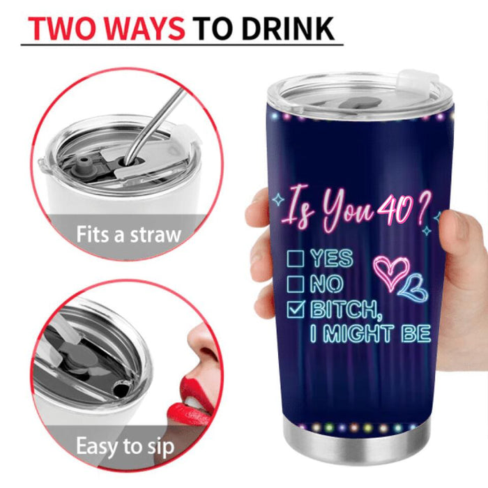 Custom Personalized Drunk Lady Tumbler - Gift Idea For Lady - Is You 40, Yes No Bitch I Might Be