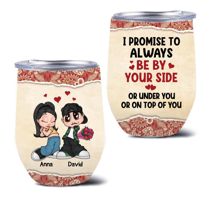 Custom Personalized Chicano Couple Wine Tumbler - Gift Idea For Couple - Mother's Day Gift For Wife From Husband - I  Promise To Always Be By Your Side Or Under You Or On Top Of You